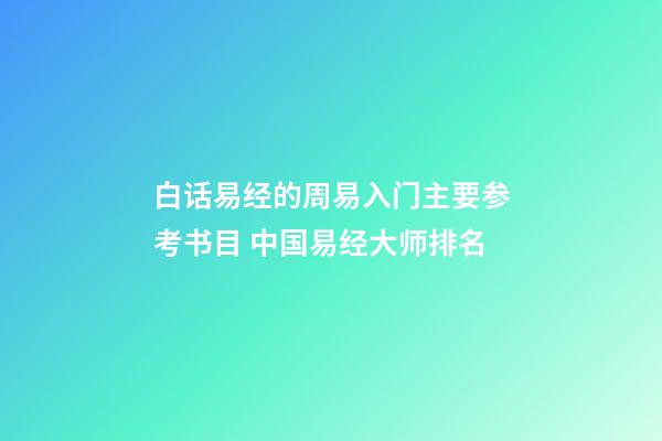 白话易经的周易入门主要参考书目 中国易经大师排名-第1张-观点-玄机派